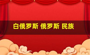 白俄罗斯 俄罗斯 民族